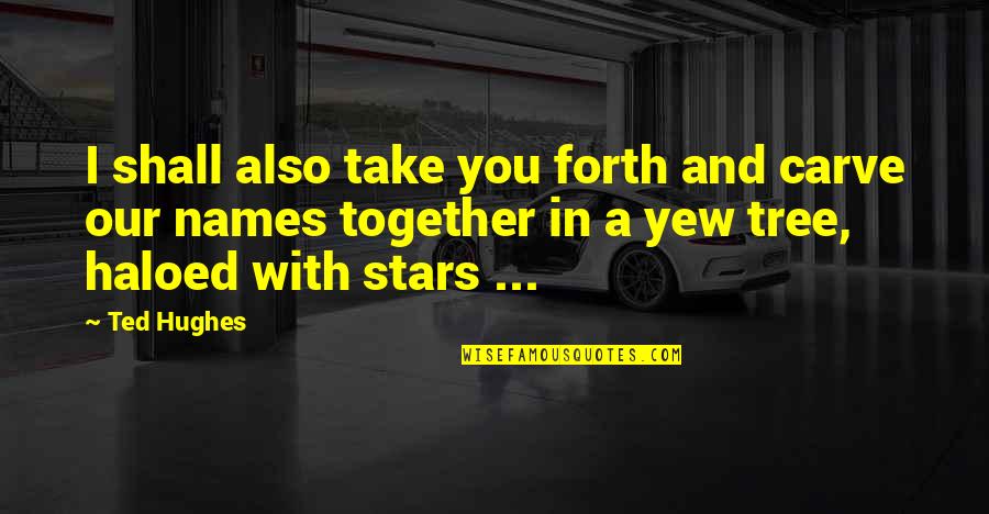 Our Names Quotes By Ted Hughes: I shall also take you forth and carve Our Names Quotes By Ted Hughes: I shall also take you forth and carve