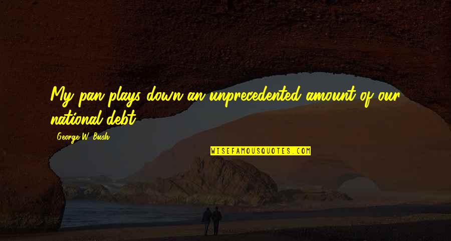 Our National Debt Quotes By George W. Bush: My pan plays down an unprecedented amount of