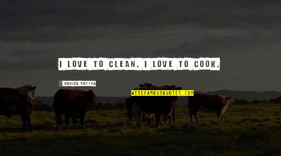 Our National Parks Quotes By Monica Potter: I love to clean. I love to cook. Our National Parks Quotes By Monica Potter: I love to clean. I love to cook.