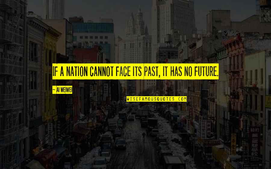 Our Nation's Future Quotes By Ai Weiwei: If a nation cannot face its past, it