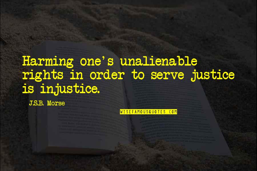 Our Natural Rights Quotes By J.S.B. Morse: Harming one's unalienable rights in order to serve