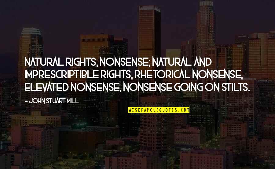 Our Natural Rights Quotes By John Stuart Mill: Natural rights, nonsense; natural and imprescriptible rights, rhetorical