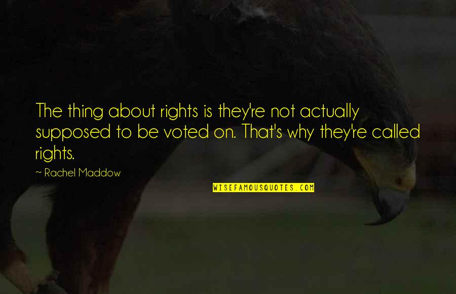 Our Natural Rights Quotes By Rachel Maddow: The thing about rights is they're not actually