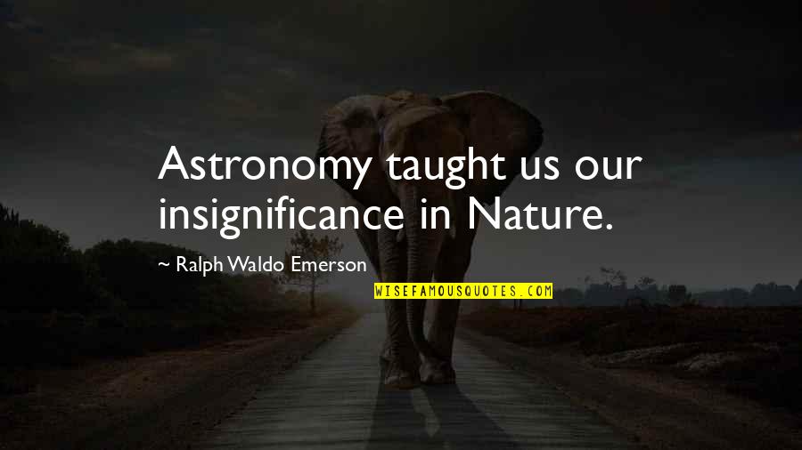 Our Nature Quotes By Ralph Waldo Emerson: Astronomy taught us our insignificance in Nature.