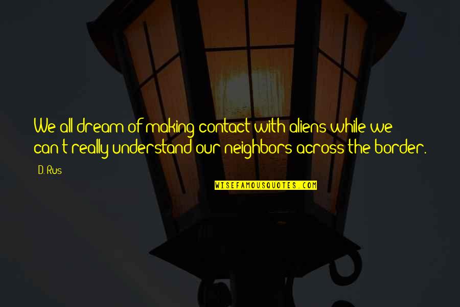 Our Neighbors Quotes By D. Rus: We all dream of making contact with aliens Our Neighbors Quotes By D. Rus: We all dream of making contact with aliens