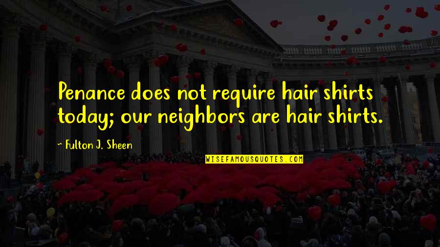 Our Neighbors Quotes By Fulton J. Sheen: Penance does not require hair shirts today; our