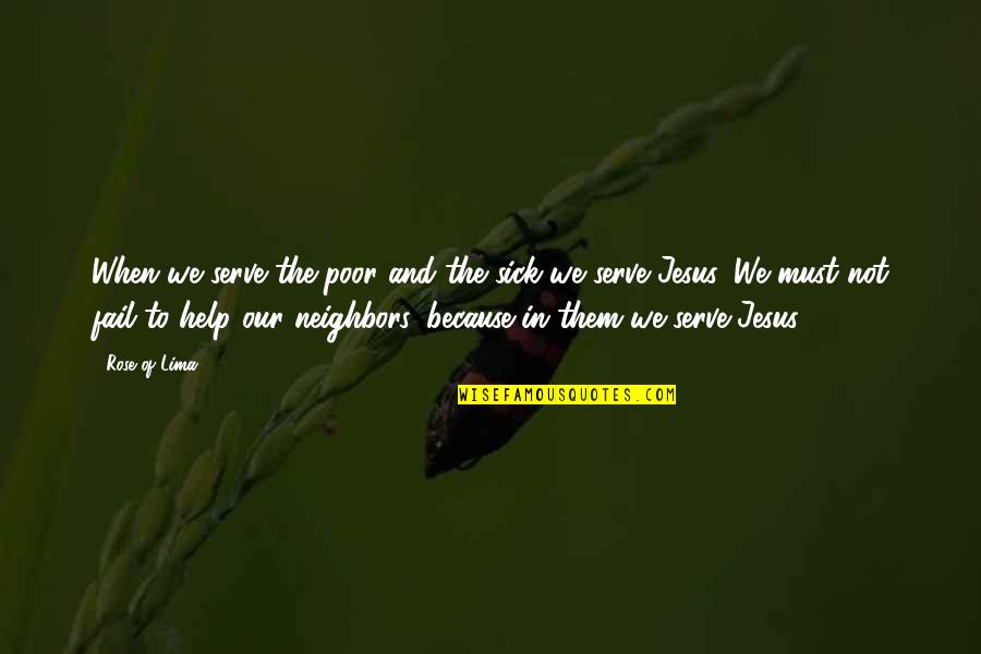 Our Neighbors Quotes By Rose Of Lima: When we serve the poor and the sick Our Neighbors Quotes By Rose Of Lima: When we serve the poor and the sick