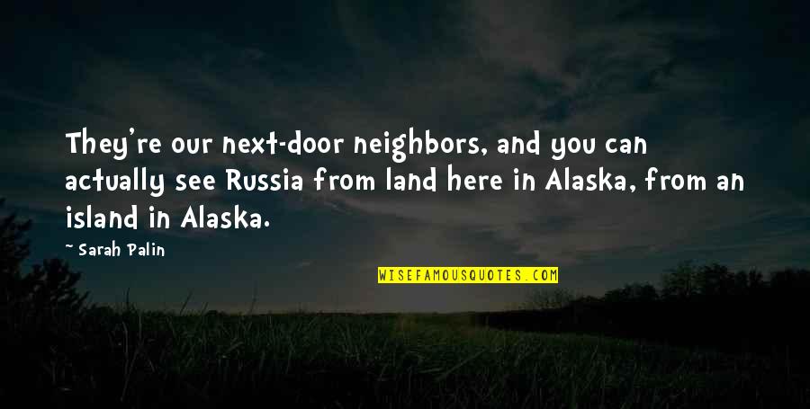Our Neighbors Quotes By Sarah Palin: They're our next-door neighbors, and you can actually Our Neighbors Quotes By Sarah Palin: They're our next-door neighbors, and you can actually