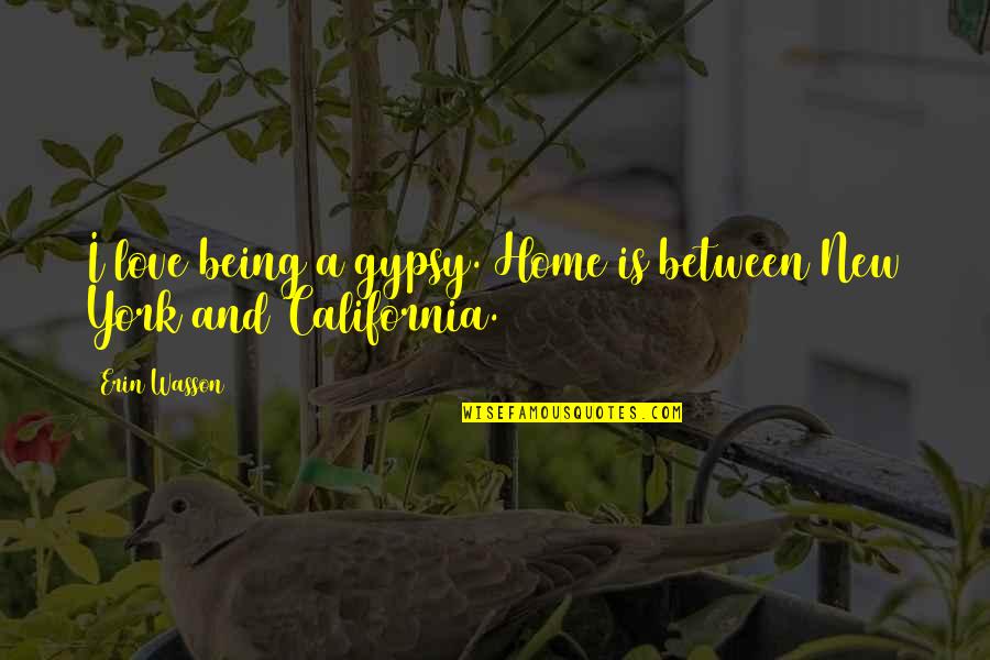 Our New Home Quotes By Erin Wasson: I love being a gypsy. Home is between