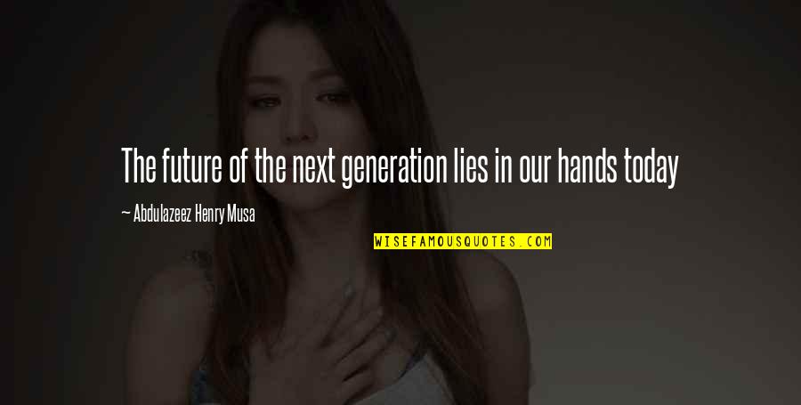 Our Next Generation Quotes By Abdulazeez Henry Musa: The future of the next generation lies in