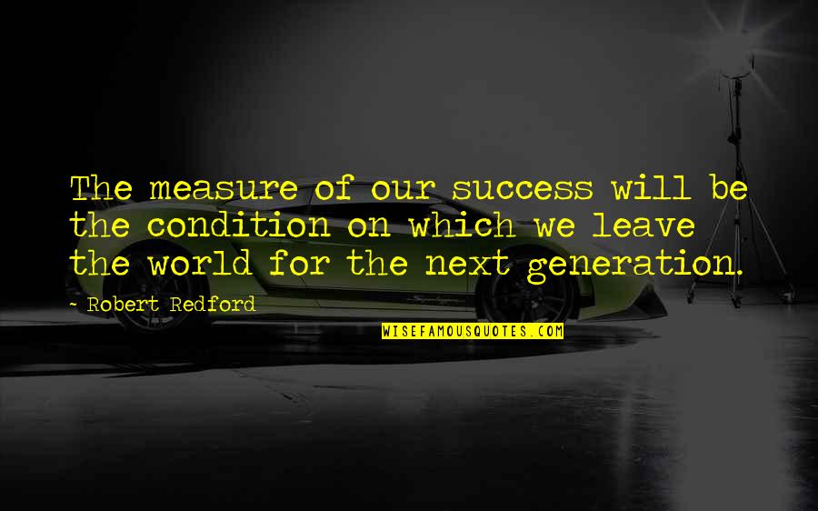 Our Next Generation Quotes By Robert Redford: The measure of our success will be the