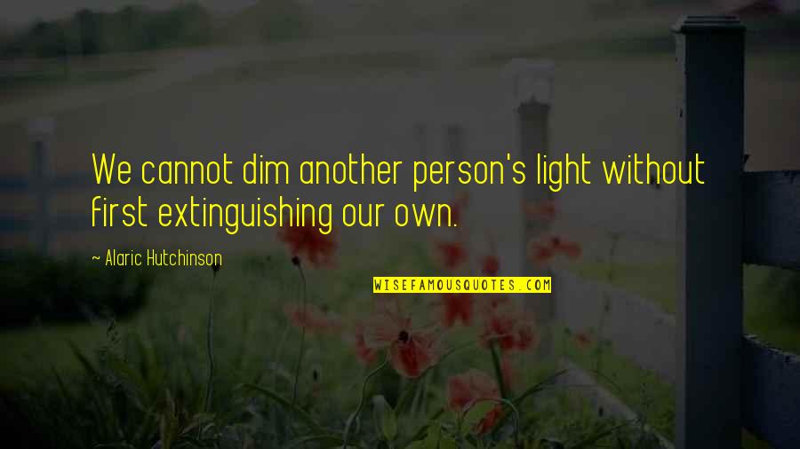 Our Own Beauty Quotes By Alaric Hutchinson: We cannot dim another person's light without first