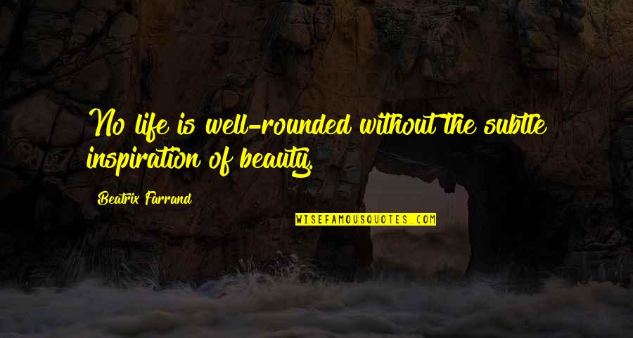 Our Own Beauty Quotes By Beatrix Farrand: No life is well-rounded without the subtle inspiration