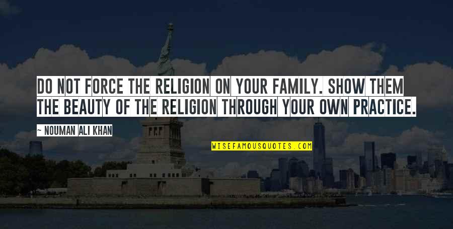 Our Own Beauty Quotes By Nouman Ali Khan: Do not force the religion on your family.