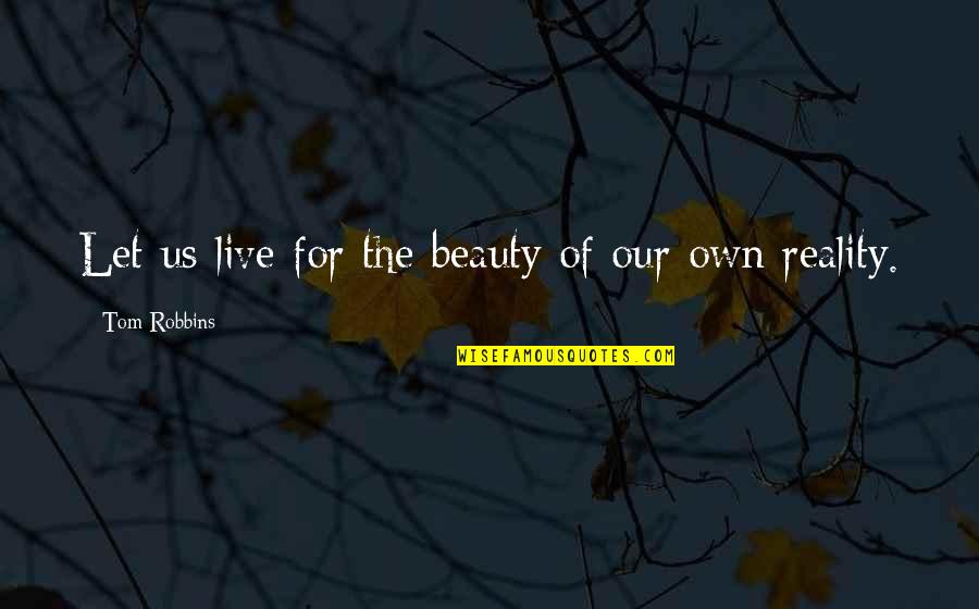 Our Own Beauty Quotes By Tom Robbins: Let us live for the beauty of our