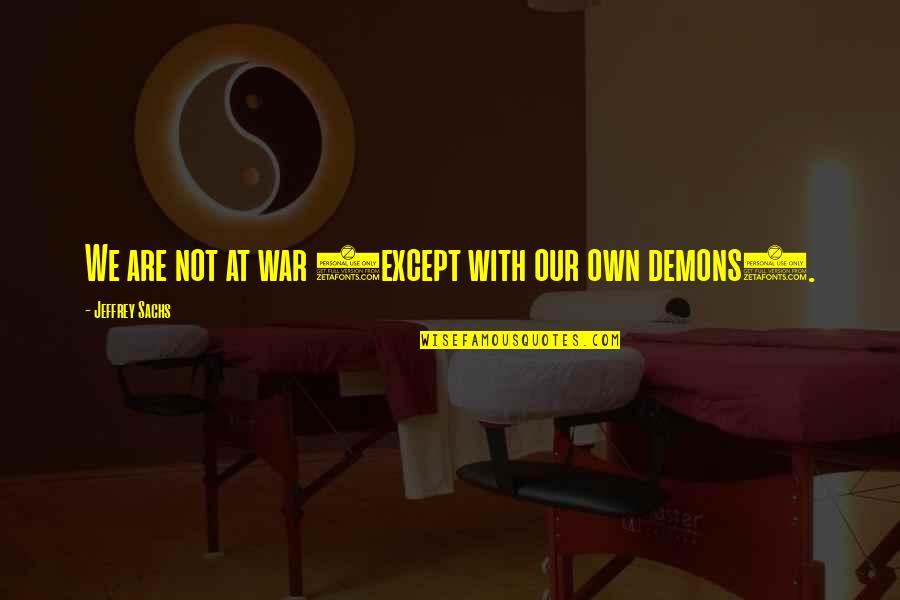 Our Own Demons Quotes By Jeffrey Sachs: We are not at war (except with our