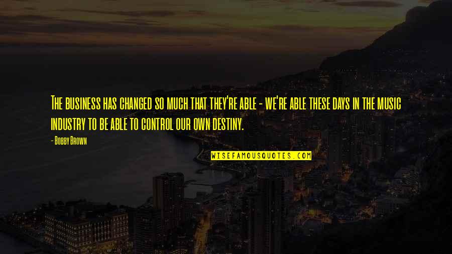 Our Own Destiny Quotes By Bobby Brown: The business has changed so much that they're