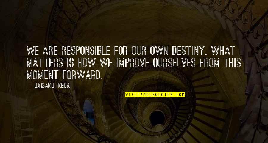 Our Own Destiny Quotes By Daisaku Ikeda: We are responsible for our own destiny. What