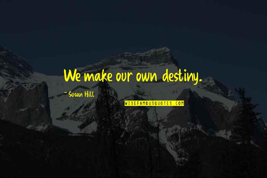 Our Own Destiny Quotes By Susan Hill: We make our own destiny.