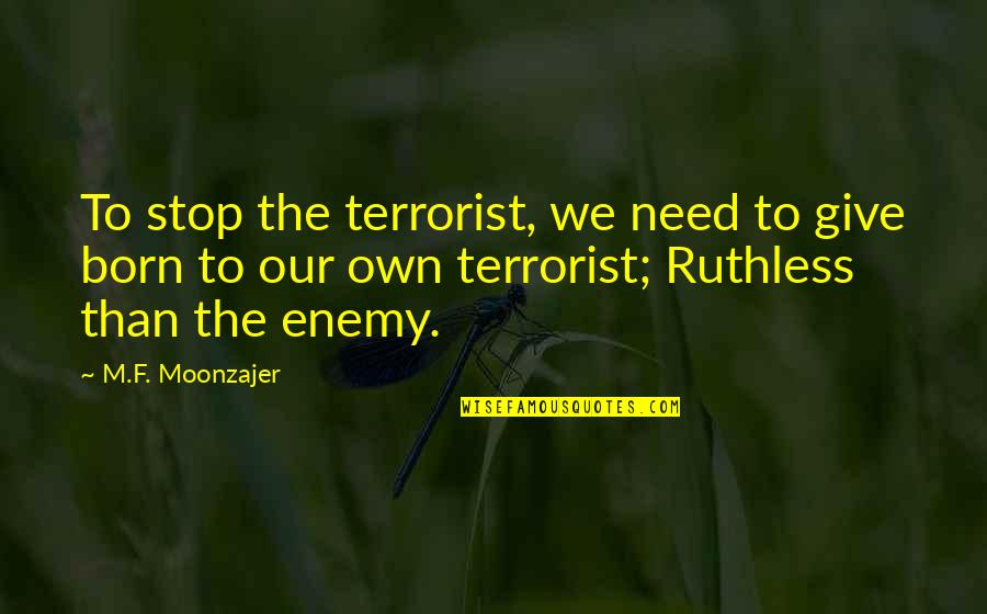 Our Own Enemy Quotes By M.F. Moonzajer: To stop the terrorist, we need to give