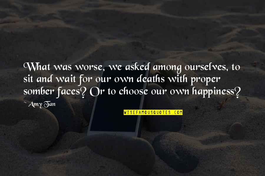 Our Own Happiness Quotes By Amy Tan: What was worse, we asked among ourselves, to