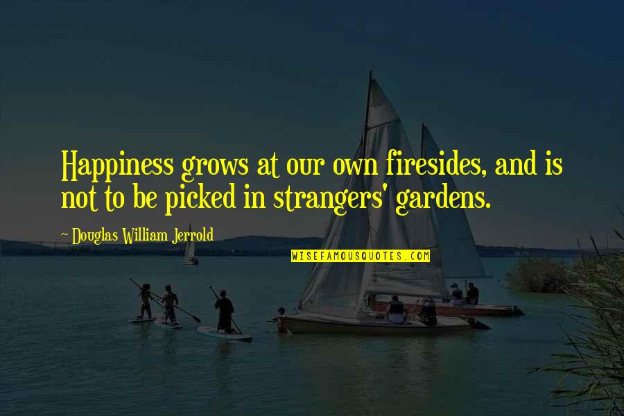 Our Own Happiness Quotes By Douglas William Jerrold: Happiness grows at our own firesides, and is