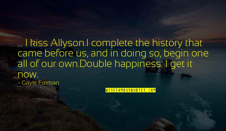 Our Own Happiness Quotes By Gayle Forman: ... I kiss Allyson.I complete the history that
