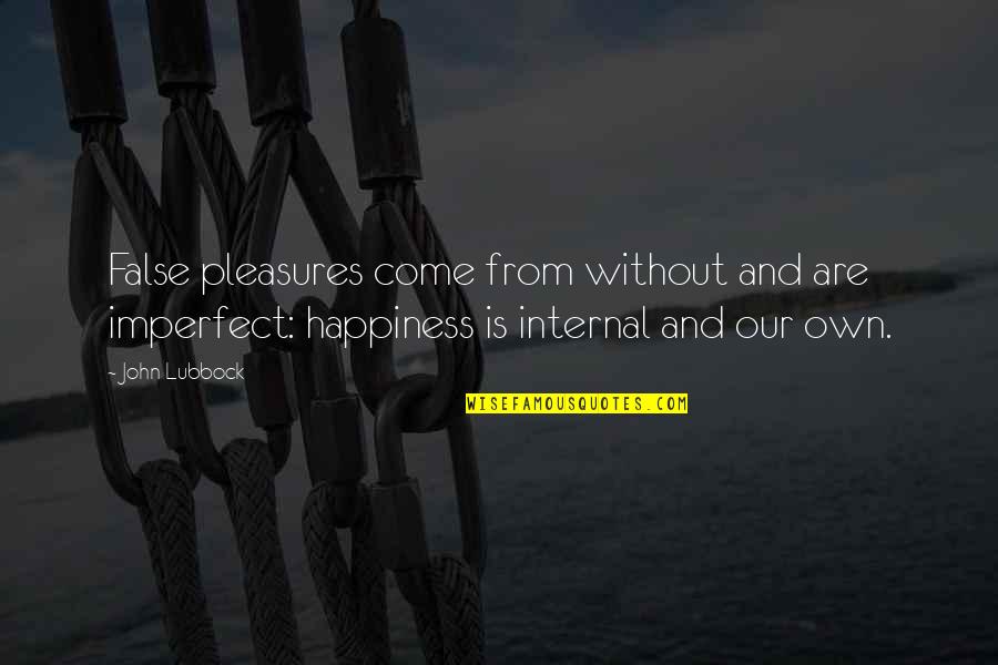 Our Own Happiness Quotes By John Lubbock: False pleasures come from without and are imperfect: