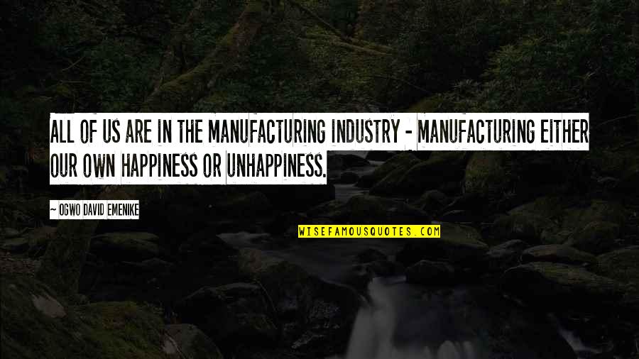Our Own Happiness Quotes By Ogwo David Emenike: All of us are in the manufacturing industry