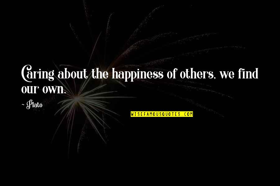 Our Own Happiness Quotes By Plato: Caring about the happiness of others, we find
