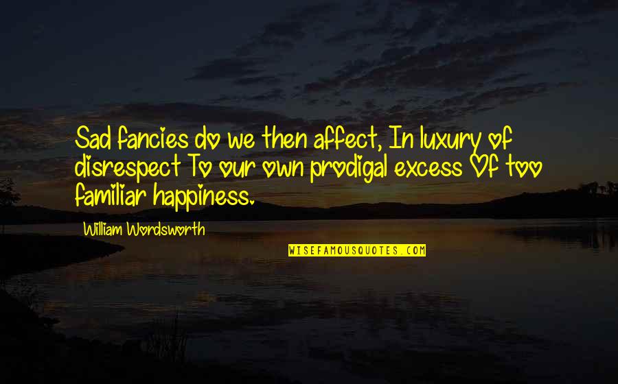 Our Own Happiness Quotes By William Wordsworth: Sad fancies do we then affect, In luxury