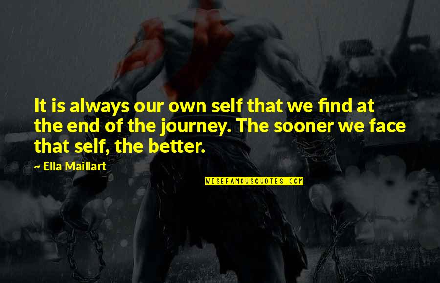 Our Own Journey Quotes By Ella Maillart: It is always our own self that we