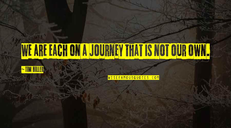 Our Own Journey Quotes By Tim Hiller: We are each on a journey that is