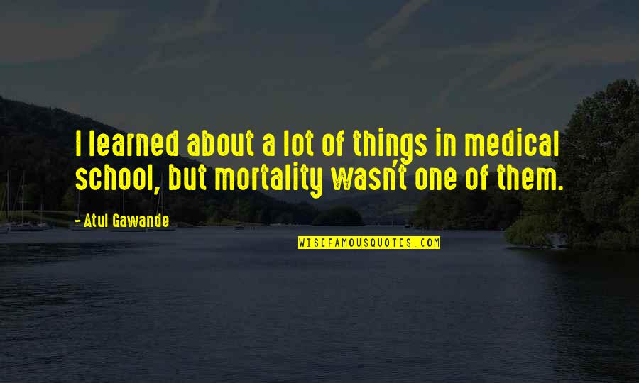 Our Own Mortality Quotes By Atul Gawande: I learned about a lot of things in