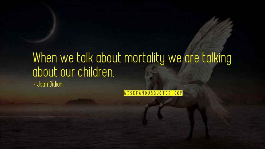 Our Own Mortality Quotes By Joan Didion: When we talk about mortality we are talking