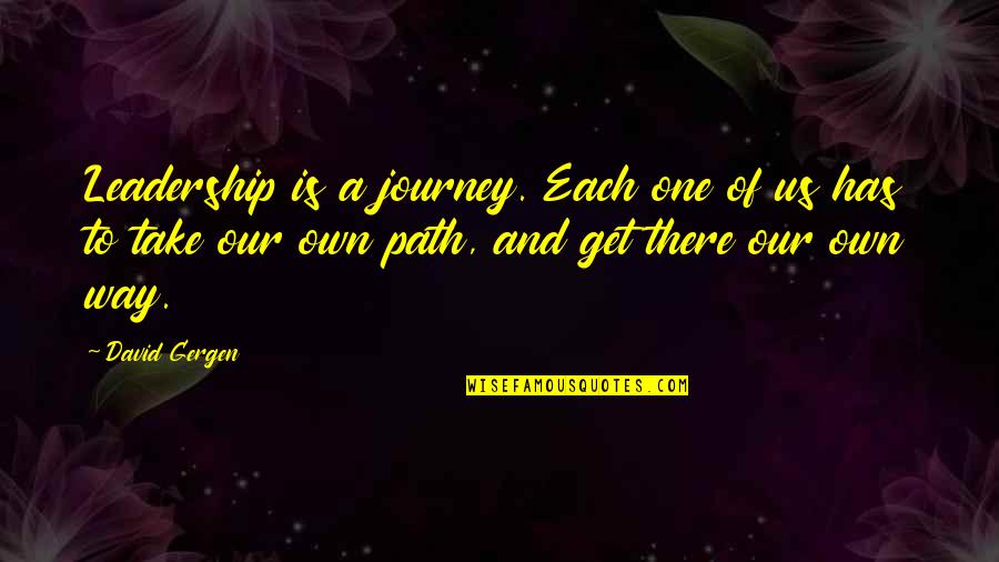 Our Own Path Quotes By David Gergen: Leadership is a journey. Each one of us