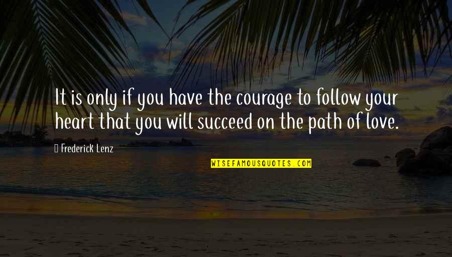 Our Own Path Quotes By Frederick Lenz: It is only if you have the courage