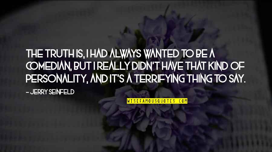 Our Own Personality Quotes By Jerry Seinfeld: The truth is, I had always wanted to Our Own Personality Quotes By Jerry Seinfeld: The truth is, I had always wanted to