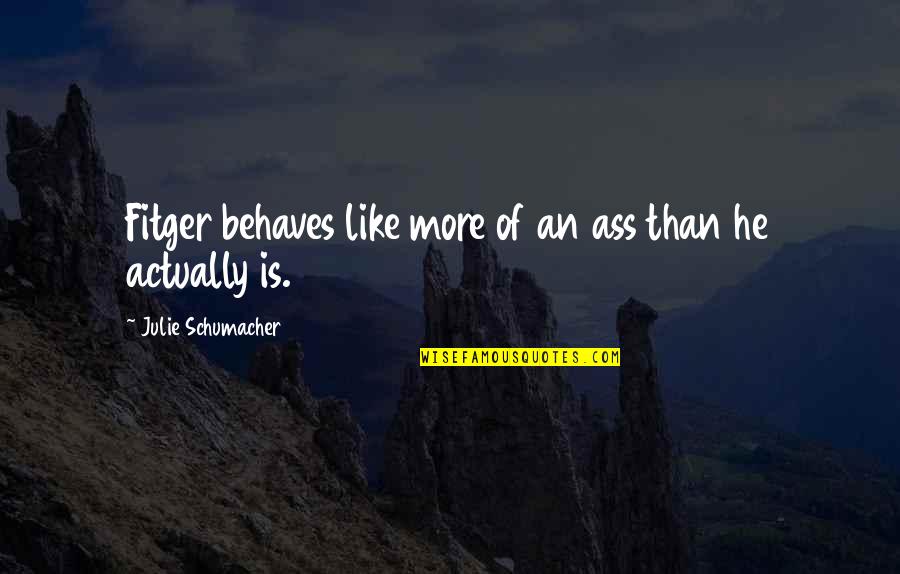 Our Own Personality Quotes By Julie Schumacher: Fitger behaves like more of an ass than Our Own Personality Quotes By Julie Schumacher: Fitger behaves like more of an ass than