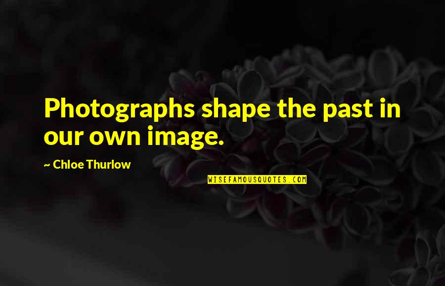 Our Own Quotes By Chloe Thurlow: Photographs shape the past in our own image.