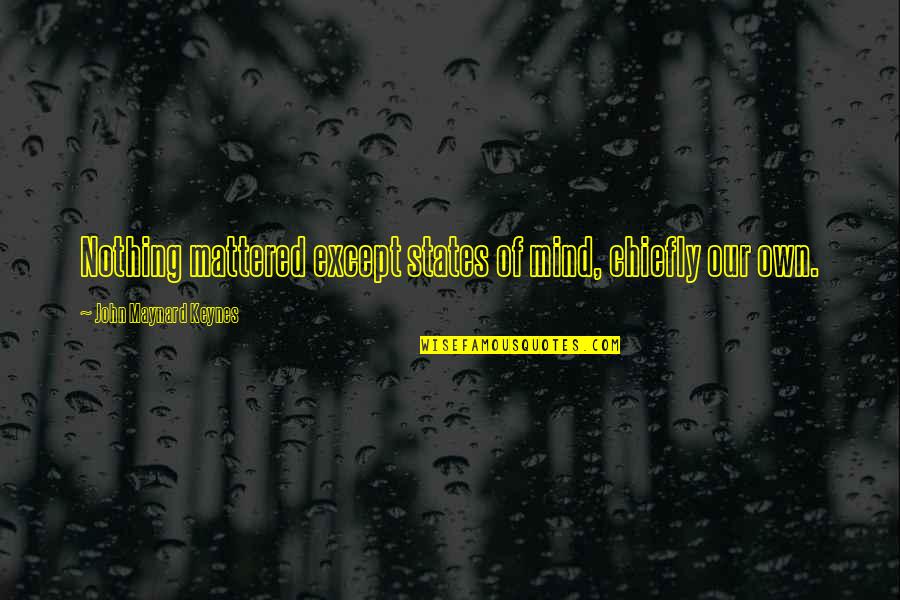 Our Own Quotes By John Maynard Keynes: Nothing mattered except states of mind, chiefly our