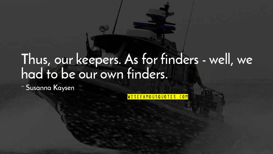 Our Own Quotes By Susanna Kaysen: Thus, our keepers. As for finders - well,