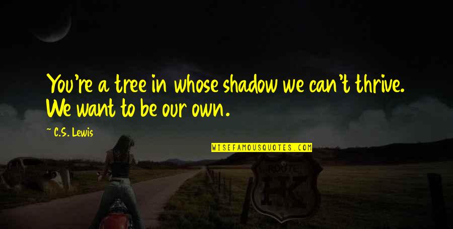 Our Own Shadow Quotes By C.S. Lewis: You're a tree in whose shadow we can't