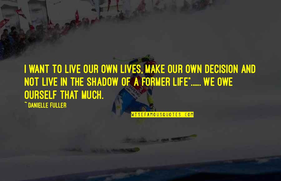 Our Own Shadow Quotes By Danielle Fuller: I want to live our own lives, make