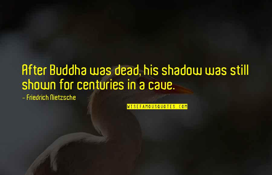 Our Own Shadow Quotes By Friedrich Nietzsche: After Buddha was dead, his shadow was still
