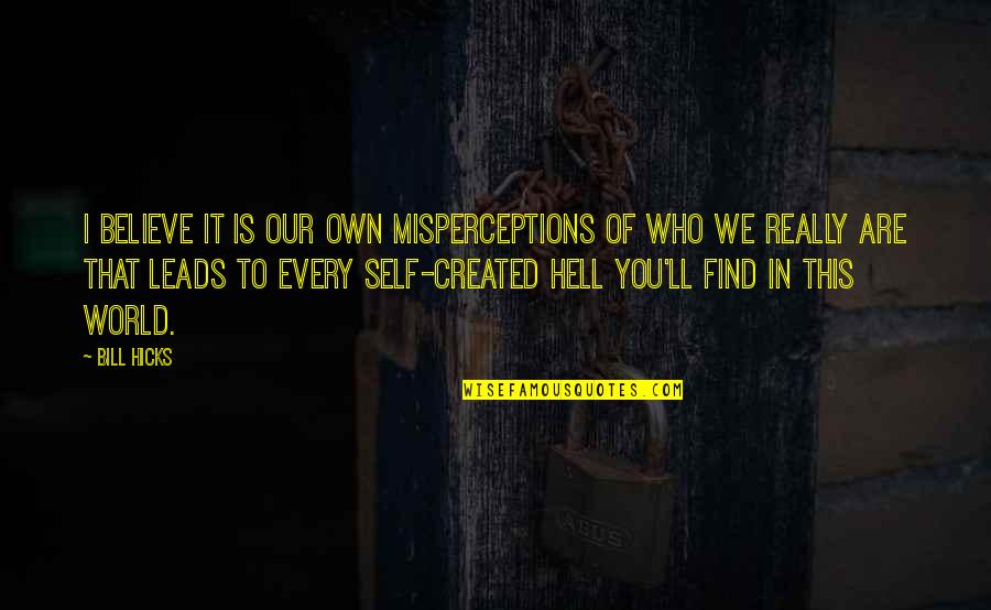 Our Own World Quotes By Bill Hicks: I believe it is our own misperceptions of