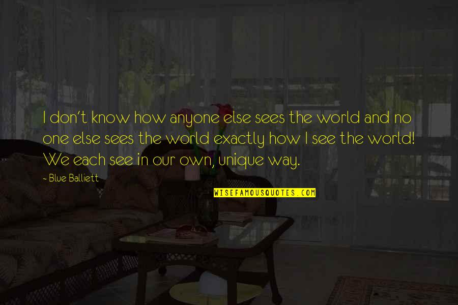 Our Own World Quotes By Blue Balliett: I don't know how anyone else sees the