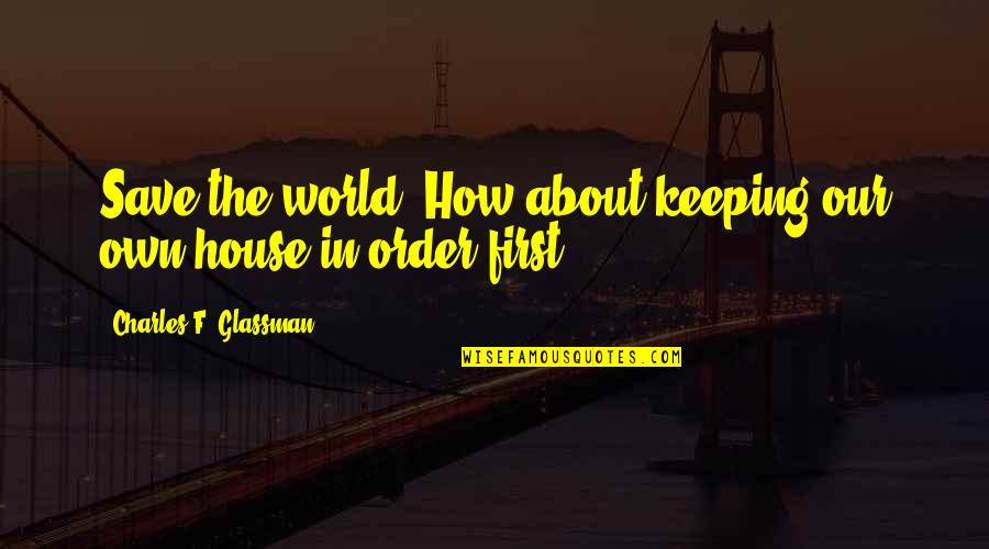 Our Own World Quotes By Charles F. Glassman: Save the world? How about keeping our own