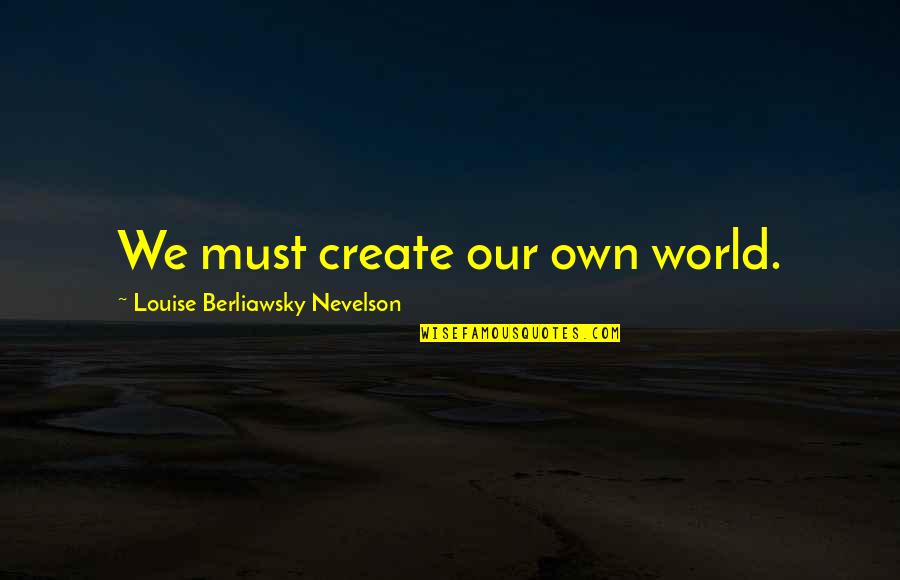 Our Own World Quotes By Louise Berliawsky Nevelson: We must create our own world.