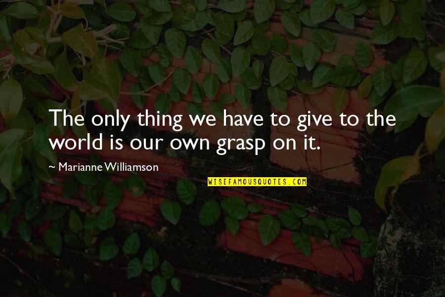 Our Own World Quotes By Marianne Williamson: The only thing we have to give to